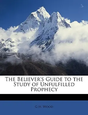 The Believer's Guide to the Study of Unfulfilled Prophecy