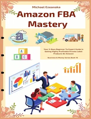 Amazon FBA Mastery: Ihr 5-Tage-Leitfaden für Anfänger und Experten zum Verkauf hochprofitabler Eigenmarkenprodukte auf Amazon - Amazon FBA Mastery: Your 5-Days Beginner To Expert Guide In Selling Highly Profitable Private Label Products On Amazon