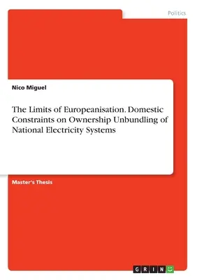 Die Grenzen der Europäisierung. Innerstaatliche Beschränkungen der eigentumsrechtlichen Entflechtung nationaler Elektrizitätssysteme - The Limits of Europeanisation. Domestic Constraints on Ownership Unbundling of National Electricity Systems