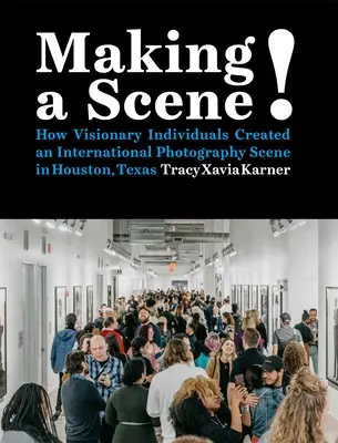 Eine Szene machen! Wie visionäre Einzelpersonen eine internationale Fotoszene in Houston, Texas, schufen - Making a Scene!: How Visionary Individuals Created an International Photography Scene in Houston, Texas