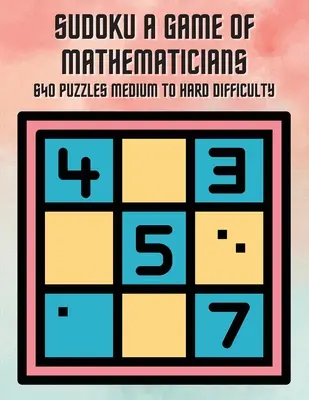 Sudoku Ein Spiel für Mathematiker 640 Rätsel mittlerer bis schwerer Schwierigkeitsgrad - Sudoku A Game of Mathematicians 640 Puzzles Medium to Hard Difficulty
