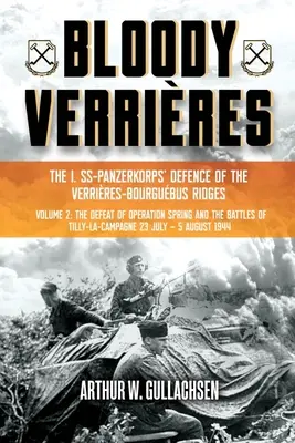 Blutige Verrisse: Die Verteidigung des I. Ss-Panzerkorps auf dem Verrires-Bourguebus-Gebirgskamm: Band II: Die Niederlage der Operation Spring und die Schlachten von Tilly - Bloody Verrires: The I. Ss-Panzerkorps Defence of the Verrires-Bourguebus Ridges: Volume II: The Defeat of Operation Spring and the Battles of Tilly