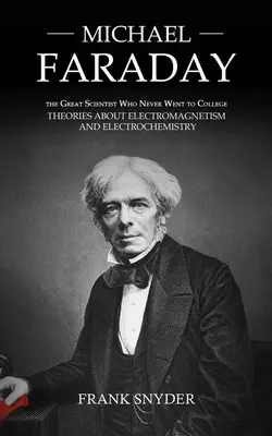 Michael Faraday: Der große Wissenschaftler, der nie studiert hat (Theorien über Elektromagnetismus und Elektrochemie) - Michael Faraday: The Great Scientist Who Never Went to College (Theories about Electromagnetism and Electrochemistry)