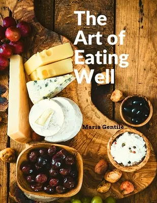 Die Kunst des guten Essens: Praktische Rezepte aus der italienischen Küche: Praktische Rezepte der italienischen Küche - Maria Gentile - The Art of Eating Well: Practical Recipes of the Italian Cuisine: Practical Recipes of the Italian Cuisine - Maria Gentile