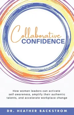 Kollaboratives Selbstvertrauen: Wie weibliche Führungskräfte ihr Selbstbewusstsein aktivieren, ihre authentischen Talente verstärken und den Wandel am Arbeitsplatz beschleunigen können - Collaborative Confidence: How women leaders can activate self-awareness, amplify their authentic talents, and accelerate workplace change