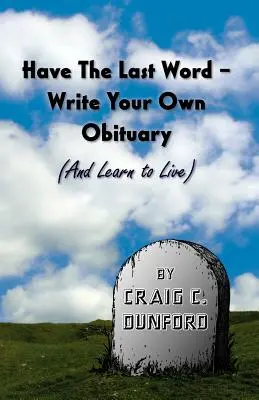Haben Sie das letzte Wort - Schreiben Sie Ihren eigenen Nachruf (und lernen Sie zu leben) - Have the Last Word - Write Your Own Obituary (and Learn to Live)