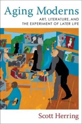 Alternde Modernen: Kunst, Literatur und das Experiment des späteren Lebens - Aging Moderns: Art, Literature, and the Experiment of Later Life