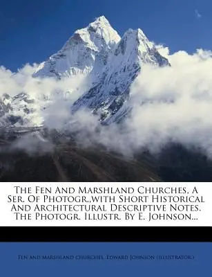 The Fen and Marshland Churches, a Ser. of Photogr., with Short Historical and Architectural Descriptive Notes. the Photogr. Illustr. von E. Johnson... - The Fen and Marshland Churches, a Ser. of Photogr., with Short Historical and Architectural Descriptive Notes. the Photogr. Illustr. by E. Johnson...