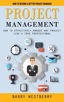 Projektleitung: Wie man ein besserer Projektmanager wird (Wie man jedes Projekt effektiv wie ein echter Profi managt) - Project Management: How to Become a Better Project Manager (How to Effectively Manage Any Project Like a True Professional)