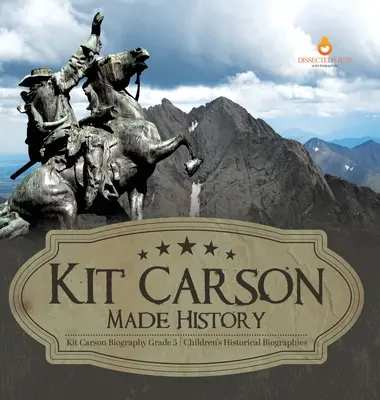 Kit Carson hat Geschichte gemacht Kit Carson Biografie Klasse 5 Historische Kinderbiografien - Kit Carson Made History Kit Carson Biography Grade 5 Children's Historical Biographies