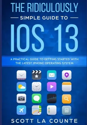 Die verblüffend einfache Anleitung zu iOS 13: Ein praktischer Leitfaden für den Einstieg in das neueste iPhone-Betriebssystem - The Ridiculously Simple Guide to iOS 13: A Practical Guide to Getting Started With the Latest iPhone Operating System