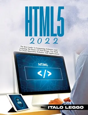 Html5 2022: Der beste Leitfaden zur Formatierung von Websites und zum Erlernen der Grundlagen des Webdesigns. Verwenden Sie HTML, um innovative Websites zu erstellen und - Html5 2022: The Best Guide to Formatting Websites and Learning the Basics of Web Design. Use HTML to Create Innovative Websites an