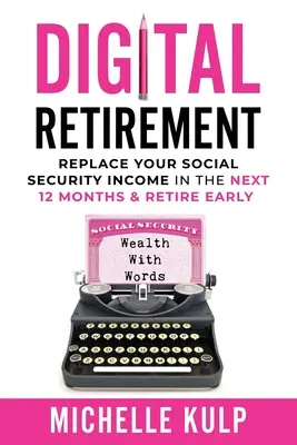 Digitaler Ruhestand: Ersetzen Sie Ihr Sozialversicherungseinkommen in den nächsten 12 Monaten und gehen Sie frühzeitig in den Ruhestand (Wealth With Words) - Digital Retirement: Replace Your Social Security Income In The Next 12 Months & Retire Early (Wealth With Words)