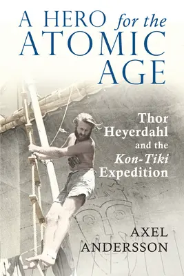 Ein Held für das Atomzeitalter: Thor Heyerdahl und die Kon-Tiki-Expedition - A Hero for the Atomic Age: Thor Heyerdahl and the Kon-Tiki Expedition