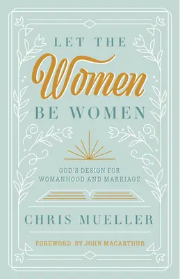 Lasst die Frauen Frauen sein: Gottes Plan für Weiblichkeit und Ehe - Let the Women Be Women: God's Design for Womanhood and Marriage