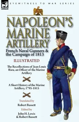 Napoleons Marine-Artillerie: Französische Marinekanoniere und der Feldzug von 1813 - Die Erinnerungen von Jean Louis Rieu, einem Offizier der Marineartillerie - Napoleon's Marine Artillery: French Naval Gunners and the Campaign of 1813-The Recollections of Jean Louis Rieu, an Officer of the Marine Artillery