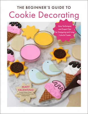 Der Anfängerleitfaden zum Plätzchendekorieren: Einfache Techniken und Expertentipps für das Gestalten und Zuckergießen bunter Leckereien - The Beginner's Guide to Cookie Decorating: Easy Techniques and Expert Tips for Designing and Icing Colorful Treats