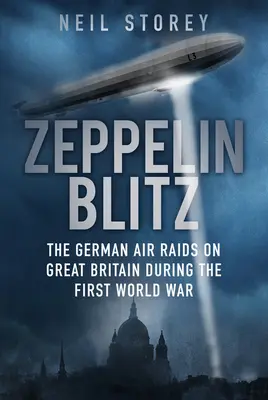 Zeppelin Blitz: Die deutschen Luftangriffe auf Großbritannien während des Ersten Weltkriegs - Zeppelin Blitz: The German Air Raids on Great Britain During the First World War