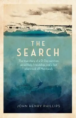 Die Suche: Die wahre Geschichte eines D-Day-Überlebenden, einer unwahrscheinlichen Freundschaft und eines verschollenen Schiffswracks vor der Normandie - The Search: The True Story of a D-Day Survivor, an Unlikely Friendship, and a Lost Shipwreck Off Normandy