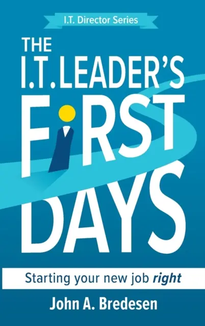 Die ersten Tage des IT-Leiters: Wie Sie Ihren neuen Job richtig beginnen - The I.T. Leader's First Days: Starting your new job right
