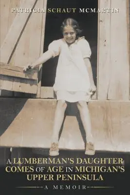 Die Tochter eines Holzfällers wird in Michigans Upper Peninsula erwachsen: Eine Erinnerung - A Lumberman's Daughter Comes Of Age In Michigan's Upper Peninsula: A Memoir