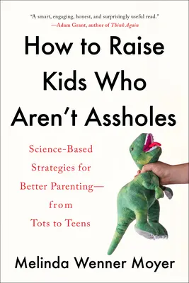 Wie man Kinder erzieht, die keine Arschlöcher sind: Wissenschaftlich fundierte Strategien für eine bessere Erziehung - von Kleinkindern bis zu Teenagern - How to Raise Kids Who Aren't Assholes: Science-Based Strategies for Better Parenting--From Tots to Teens