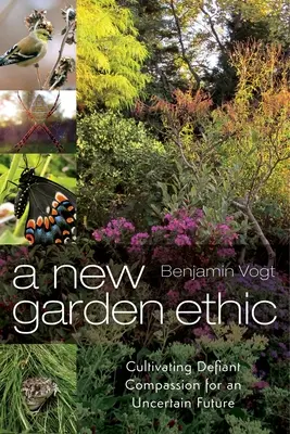 Eine neue Gartenethik: Trotziges Mitgefühl für eine ungewisse Zukunft kultivieren - A New Garden Ethic: Cultivating Defiant Compassion for an Uncertain Future