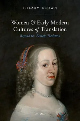 Frauen und frühneuzeitliche Übersetzungskulturen: Jenseits der weiblichen Tradition - Women and Early Modern Cultures of Translation: Beyond the Female Tradition