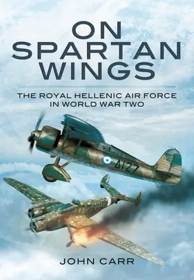 Auf spartanischen Flügeln: Die Königlich Griechische Luftwaffe im Zweiten Weltkrieg - On Spartan Wings: The Royal Hellenic Air Force in World War Two