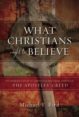 Was Christen glauben sollten: Eine Einführung in die christliche Lehre anhand des Apostolischen Glaubensbekenntnisses - What Christians Ought to Believe: An Introduction to Christian Doctrine Through the Apostles' Creed