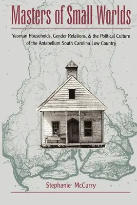 Meister der kleinen Welten: Yeoman Households, Geschlechterbeziehungen und die politische Kultur des South Carolina Low Country der Vorkriegszeit - Masters of Small Worlds: Yeoman Households, Gender Relations, and the Political Culture of the Antebellum South Carolina Low Country