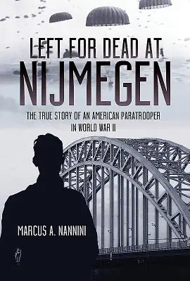 Zum Sterben zurückgelassen in Nijmegen: Die wahre Geschichte eines amerikanischen Fallschirmjägers im Zweiten Weltkrieg - Left for Dead at Nijmegen: The True Story of an American Paratrooper in World War II