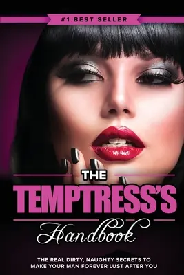 Das Handbuch der Verführerin: Die wahren schmutzigen, ungezogenen Geheimnisse, damit Ihr Mann für immer nach Ihnen lechzt - The Temptress's Handbook: The Real Dirty, Naughty Secrets to Make Your Man FOREVER LUST After You