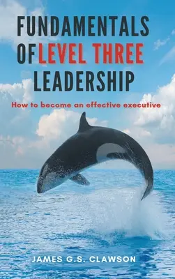 Grundlagen der dritten Führungsebene: Wie man eine wirksame Führungskraft wird - Fundamentals of Level Three Leadership: How to Become an Effective Executive