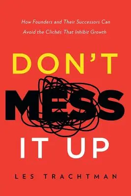 Don't Mess It Up: Wie Gründer und ihre Nachfolger die Klischees vermeiden können, die das Wachstum hemmen - Don't Mess It Up: How Founders and Their Successors Can Avoid the Clichs That Inhibit Growth