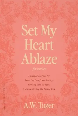 Setze mein Herz in Flammen (für Frauen): Ein Tagebuch mit Anleitung, um aus der Apathie auszubrechen, den heiligen Hunger zu stillen und dem lebendigen Gott zu begegnen: Mit ausgewählten R - Set My Heart Ablaze (for Women): A Guided Journal for Breaking Free from Apathy, Fueling Holy Hunger, and Encountering the Living God: With Selected R