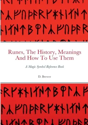 Runen, ihre Geschichte, Bedeutung und Anwendung: Ein Nachschlagewerk für magische Symbole - Runes, The History, Meanings And How To Use Them: A Magic Symbol Reference Book