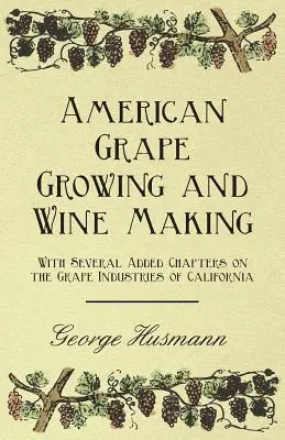 Amerikanischer Weinbau und Weinherstellung - Mit mehreren zusätzlichen Kapiteln über die Weinindustrie in Kalifornien - American Grape Growing and Wine Making - With Several Added Chapters on the Grape Industries of California