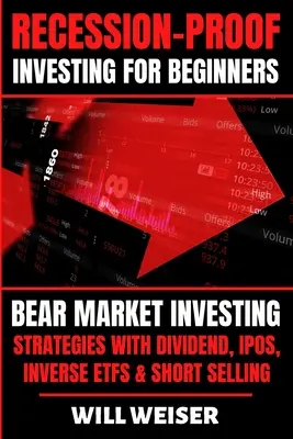 Rezessionssicheres Investieren für Anfänger: Bärenmarkt-Anlagestrategien mit Dividende, IPOs, Inverse ETFs & Leerverkäufen - Recession-Proof investing for beginners: Bear Market Investing Strategies with Dividend, IPOs, Inverse ETFs & Short Selling