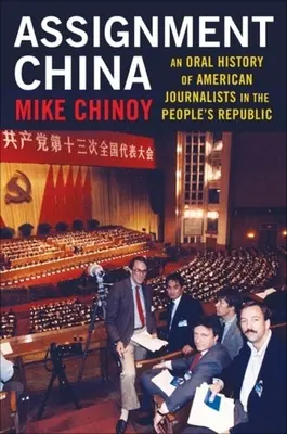 Auftrag China: Eine mündliche Geschichte von amerikanischen Journalisten in der Volksrepublik - Assignment China: An Oral History of American Journalists in the People's Republic