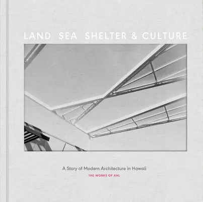Land, Meer, Schutz und Kultur: Eine Geschichte der modernen Architektur auf Hawaii - Das Werk von Ahl - Land, Sea, Shelter, & Culture: A Story of Modern Architecture in Hawaii - The Work of Ahl