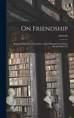 Über die Freundschaft; eine erweiterte Übersetzung der Nikomachischen Ethik, Bücher VIII und IX - On Friendship; Being an Expanded Translation of the Nicomachean Ethics, Books VIII & IX