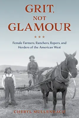Grit, nicht Glamour: Bäuerinnen, Rancherinnen, Seilerinnen und Hirtinnen des amerikanischen Westens - Grit, Not Glamour: Female Farmers, Ranchers, Ropers, and Herders of the American West
