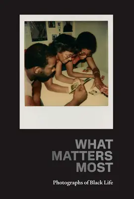 Was am meisten zählt: Fotografien des schwarzen Lebens: Die Sammlung Fade Resistance - What Matters Most: Photographs of Black Life: The Fade Resistance Collection