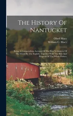 Die Geschichte von Nantucket: Ein umfassender Bericht über die erste Besiedlung der Insel durch die Engländer, zusammen mit dem Aufstieg und Fortschritt - The History Of Nantucket: Being A Compendious Account Of The First Settlement Of The Island By The English, Together With The Rise And Progress