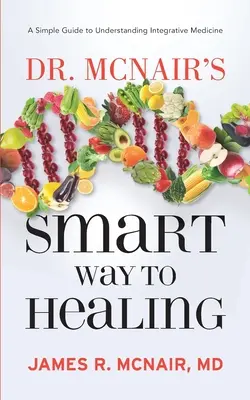 Dr. McNair's Intelligenter Weg zur Heilung: Ein einfacher Leitfaden zum Verständnis der Integrativen Medizin - Dr. McNair's Smart Way To Healing: A Simple Guide To Understanding Integrative Medicine