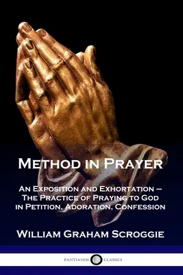 Methode im Gebet: Eine Darstellung und Ermahnung - Die Praxis des Betens zu Gott in Bitten, Anbetung und Bekenntnis - Method in Prayer: An Exposition and Exhortation - The Practice of Praying to God in Petition, Adoration, Confession