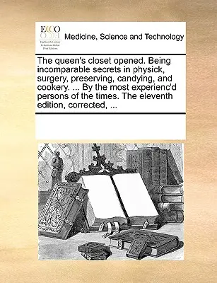 The Queen's Closet Opened. Als unvergleichliche Geheimnisse in Physick, Chirurgie, Konservierung, Süßigkeiten, und Kochen. ... by the Most Experienc'd Persons of t - The Queen's Closet Opened. Being Incomparable Secrets in Physick, Surgery, Preserving, Candying, and Cookery. ... by the Most Experienc'd Persons of t