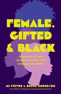 Weiblich, begabt und schwarz: Erstaunliche Pioniere der Kunst und Literatur, die die Welt veränderten - Female, Gifted, and Black: Awesome Art and Literary Pioneers Who Changed the World