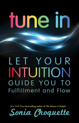 Einstimmen: Lassen Sie sich von Ihrer Intuition zu Erfüllung und Erfolg führen - Tune In: Let Your Intuition Guide You to Fulfillment and Flow